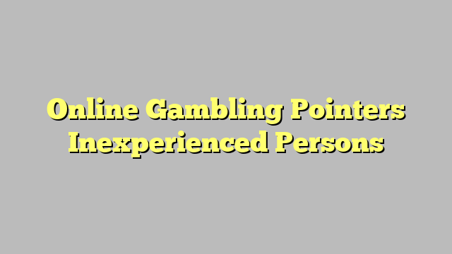 Online Gambling Pointers Inexperienced Persons