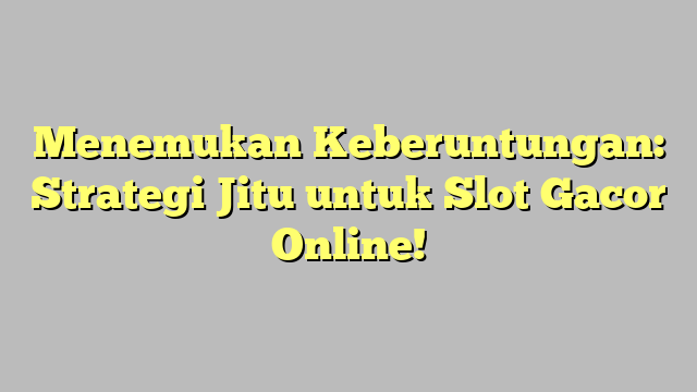 Menemukan Keberuntungan: Strategi Jitu untuk Slot Gacor Online!